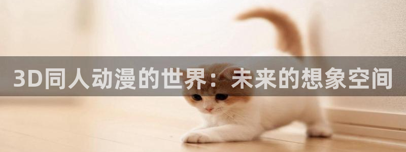 喵趣搞笑漫画：3D同人动漫的世界：未来的想象空间