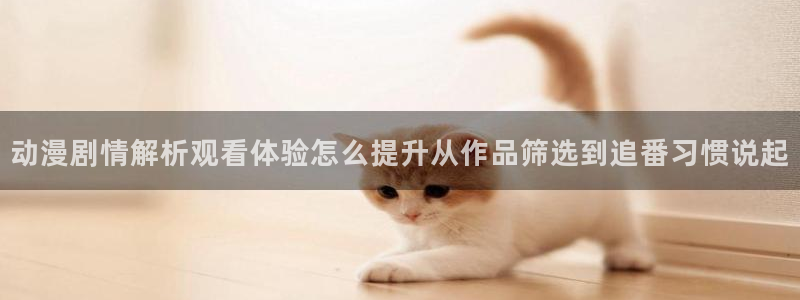 喵趣漫画手机在线：动漫剧情解析观看体验怎么提升从作品筛选到追番习惯说起