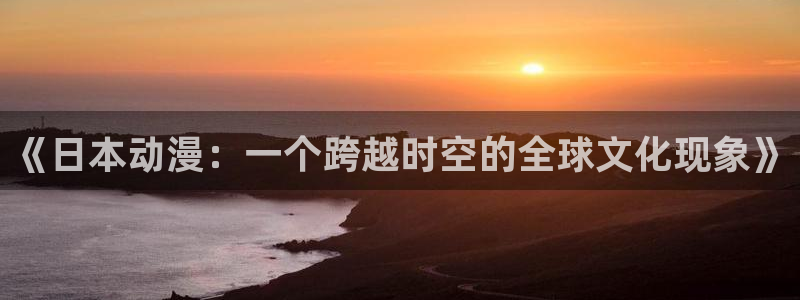 2026喵趣漫画高分推荐：《日本动漫：一个跨越时空的全球文化现象》