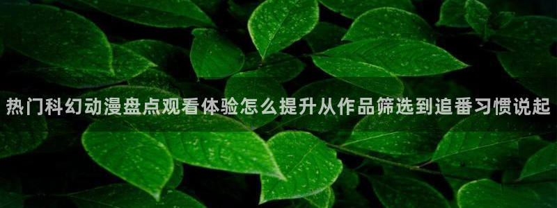 2026喵趣漫画排行：热门科幻动漫盘点观看体验怎么提升从作品筛选到追番习惯说起