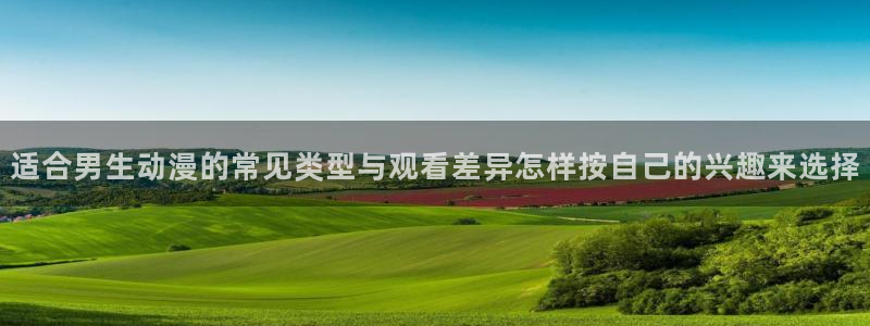 喵趣漫画章节列表：适合男生动漫的常见类型与观看差异怎样按自己的兴趣来选择