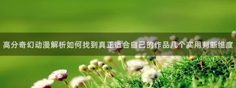 喵趣漫画大全在线阅读：高分奇幻动漫解析如何找到真正适合自己的作品几个实用判断维度