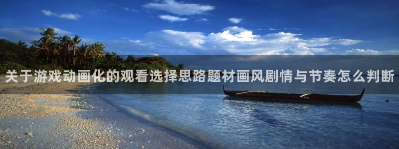 喵趣漫画手机在线阅读：关于游戏动画化的观看选择思路题材画风剧情与节奏怎么判断
