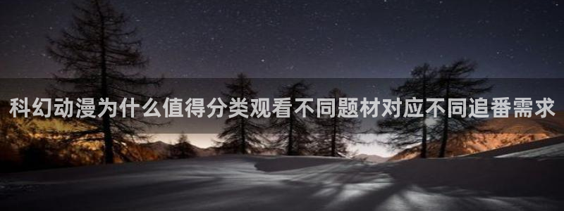 喵趣漫画章节目录：科幻动漫为什么值得分类观看不同题材对应不同追番需求