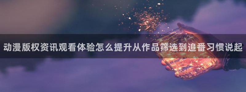 喵趣漫画在哪看：动漫版权资讯观看体验怎么提升从作品筛选到追番习惯说起