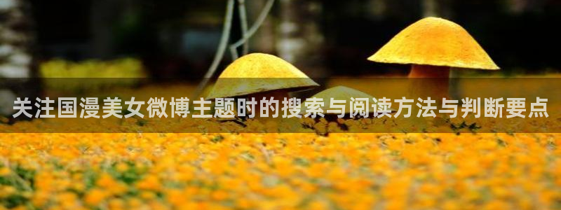 喵趣漫画连载作品推荐：关注国漫美女微博主题时的搜索与阅读方法与判断要点