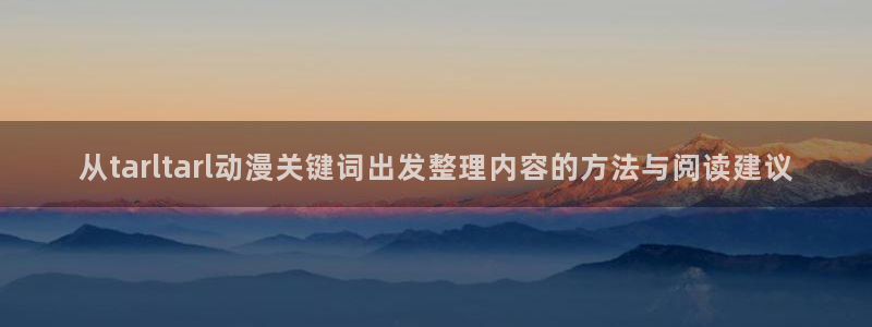 喵趣漫画大全在线阅读：从tarltarl动漫关键词出发整理内容的方法与阅读建议