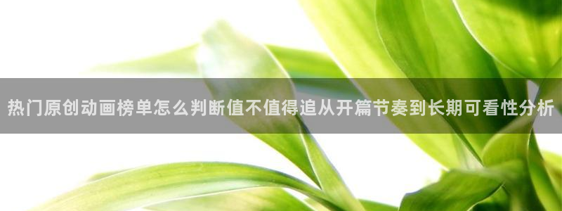 喵趣漫画作品：热门原创动画榜单怎么判断值不值得追从开篇节奏到长期可看性分析