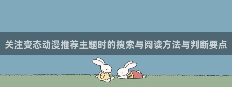 喵趣漫画完整版在线：关注变态动漫推荐主题时的搜索与阅读方法与判断要点