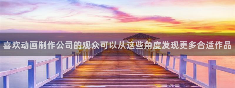 喵趣漫画官网首页：喜欢动画制作公司的观众可以从这些角度发现更多合适作品
